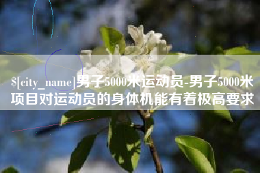 安岳男子5000米运动员-男子5000米项目对运动员的身体机能有着极高要求