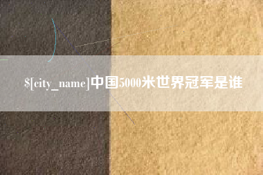 安岳中国5000米世界冠军是谁