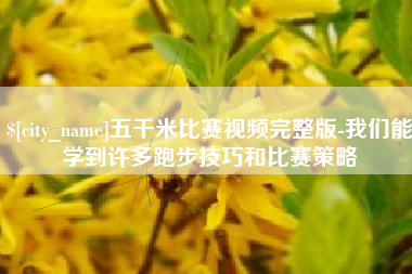 安岳五千米比赛视频完整版-我们能学到许多跑步技巧和比赛策略