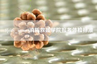 安岳消防救援学院报考体检标准
