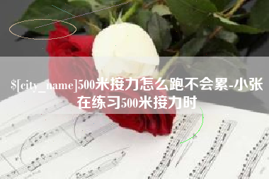 安岳500米接力怎么跑不会累-小张在练习500米接力时