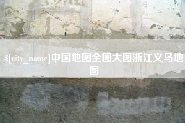 安岳中国地图全图大图浙江义乌地图
