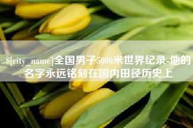 安岳全国男子5000米世界纪录-他的名字永远铭刻在国内田径历史上