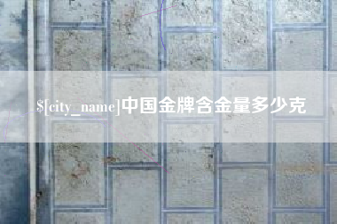 安岳中国金牌含金量多少克