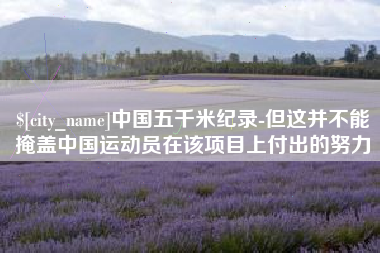 安岳中国五千米纪录-但这并不能掩盖中国运动员在该项目上付出的努力