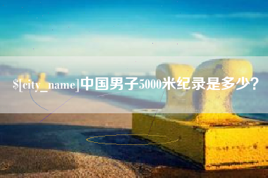 安岳中国男子5000米纪录是多少？
