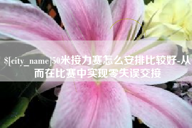 安岳50米接力赛怎么安排比较好-从而在比赛中实现零失误交接