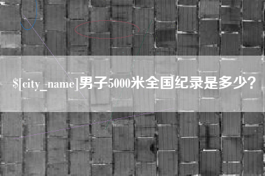 安岳男子5000米全国纪录是多少？