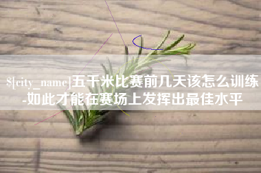 安岳五千米比赛前几天该怎么训练-如此才能在赛场上发挥出最佳水平