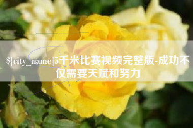 安岳5千米比赛视频完整版-成功不仅需要天赋和努力