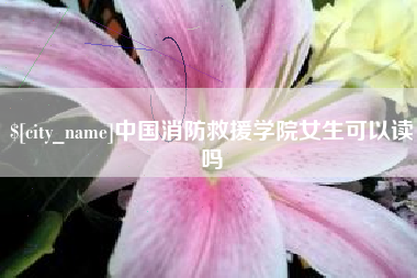 安岳中国消防救援学院女生可以读吗