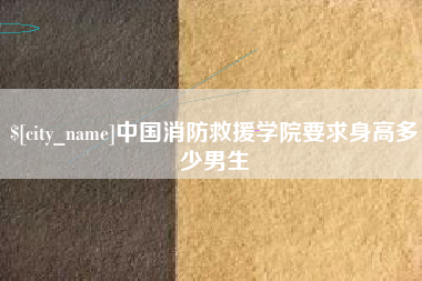 安岳中国消防救援学院要求身高多少男生
