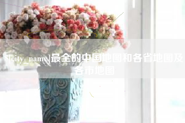 安岳最全的中国地图和各省地图及各市地图