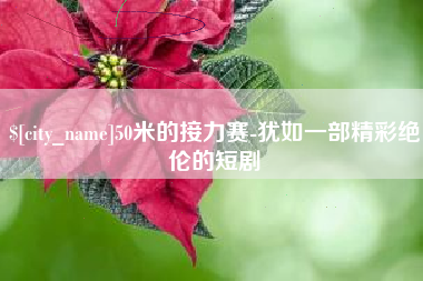 安岳50米的接力赛-犹如一部精彩绝伦的短剧