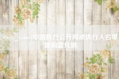 安岳中国执行公开网被执行人名单查询孟凡鹏