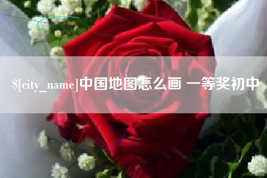 安岳中国地图怎么画 一等奖初中