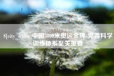 安岳中国5000米奥运金牌-完善科学训练体系至关重要