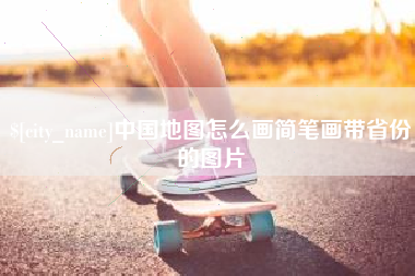 安岳中国地图怎么画简笔画带省份的图片