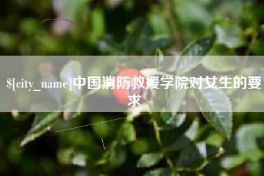 安岳中国消防救援学院对女生的要求