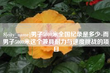 安岳男子5000米全国纪录是多少-而男子5000米这个兼具耐力与速度挑战的项目