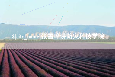 安岳张雪峰讲防灾科技学院