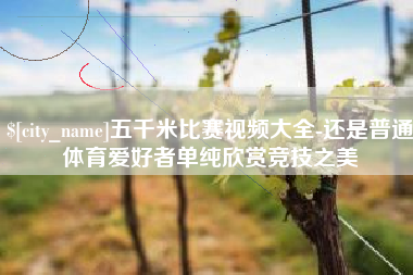 安岳五千米比赛视频大全-还是普通体育爱好者单纯欣赏竞技之美