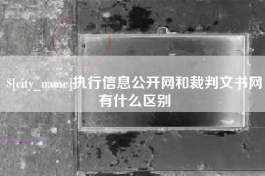 安岳执行信息公开网和裁判文书网有什么区别
