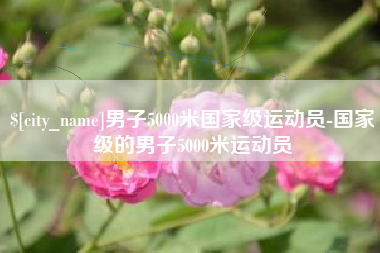 安岳男子5000米国家级运动员-国家级的男子5000米运动员