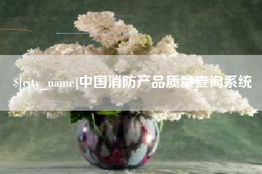 安岳中国消防产品质量查询系统