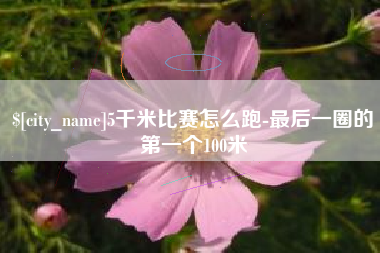 安岳5千米比赛怎么跑-最后一圈的第一个100米