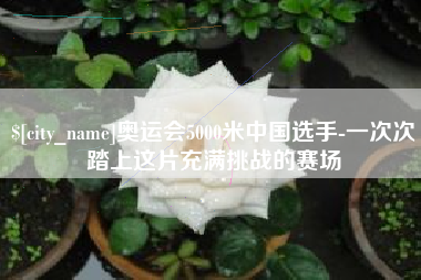 安岳奥运会5000米中国选手-一次次踏上这片充满挑战的赛场