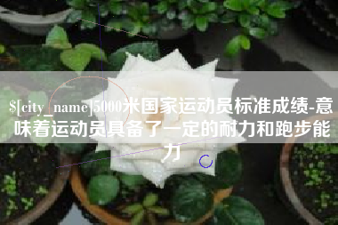 安岳5000米国家运动员标准成绩-意味着运动员具备了一定的耐力和跑步能力