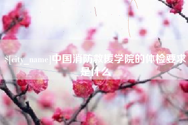 安岳中国消防救援学院的体检要求是什么