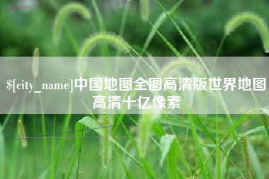 安岳中国地图全图高清版世界地图高清十亿像素
