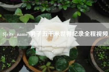 安岳男子五千米世界纪录全程视频