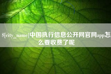 安岳中国执行信息公开网官网app怎么要收费了呢