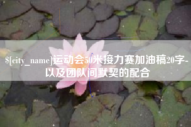 安岳运动会50米接力赛加油稿20字-以及团队间默契的配合