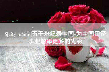 安岳五千米纪录中国-为中国田径事业增添更多的光彩
