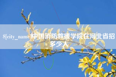 安岳中国消防救援学院在河北省招多少人