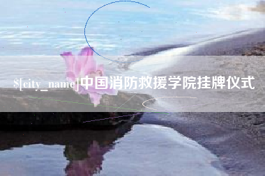 安岳中国消防救援学院挂牌仪式