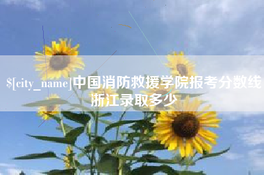 安岳中国消防救援学院报考分数线浙江录取多少