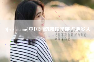 安岳中国消防救援学院占地多大
