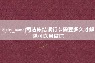 安岳司法冻结银行卡需要多久才解除可以用微信