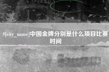 安岳中国金牌分别是什么项目比赛时间