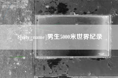 安岳男生5000米世界纪录